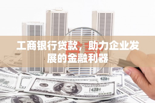 远安工商银行贷款，助力企业发展的金融利器