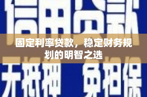 远安固定利率贷款，稳定财务规划的明智之选