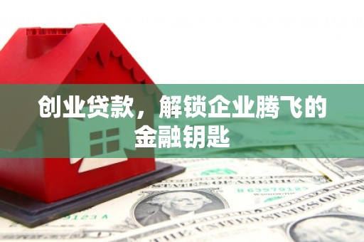 远安创业贷款，解锁企业腾飞的金融钥匙