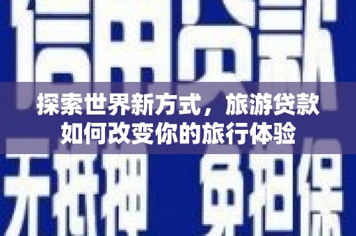 远安探索世界新方式，旅游贷款如何改变你的旅行体验
