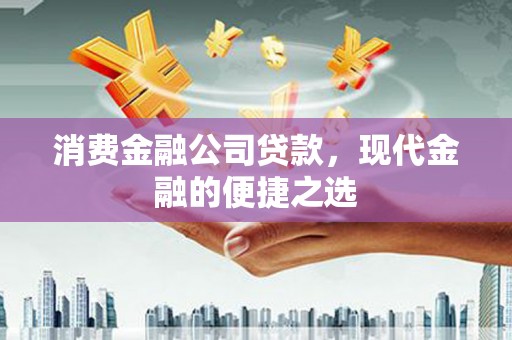 远安消费金融公司贷款，现代金融的便捷之选