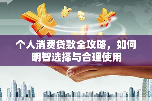 远安个人消费贷款全攻略，如何明智选择与合理使用