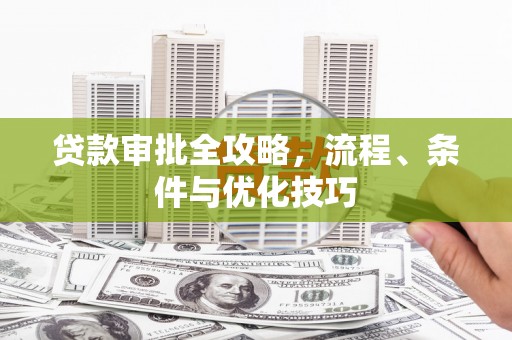 远安贷款审批全攻略，流程、条件与优化技巧