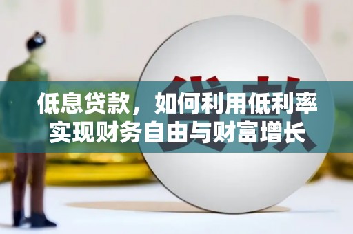 远安低息贷款，如何利用低利率实现财务自由与财富增长